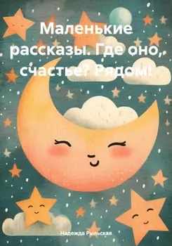 Маленькие рассказы. Где оно, счастье? Рядом!