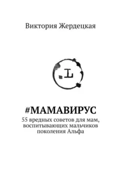 #МамаВирус. 55 вредных советов для мам, воспитывающих мальчиков поколения Альфа