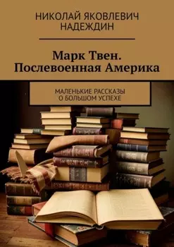 Марк Твен. Послевоенная Америка. Маленькие рассказы о большом успехе