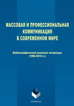 Массовая и профессиональная коммуникация в современном мире. Библиографический указатель литературы (1990–2015 гг.)