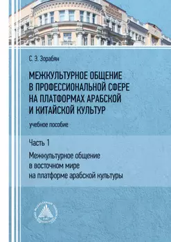Межкультурное общение в профессиональной сфере на платформах арабской и китайской культур. Часть 1. «Межкультурное общение в восточном мире на платформе арабской культуры»