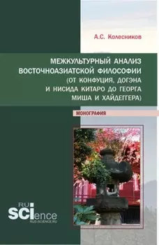 Межкультурный анализ восточноазиатской философии (От Конфуция, Догэна и Нисида Китаро до Георга Миша и Хайдеггера). (Аспирантура, Бакалавриат). Монография.