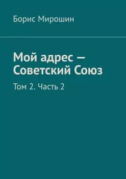 Мой адрес – Советский Союз. Том 2. Часть 2