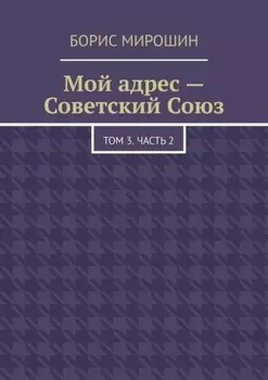 Мой адрес – Советский Союз. Том 3. Часть 2