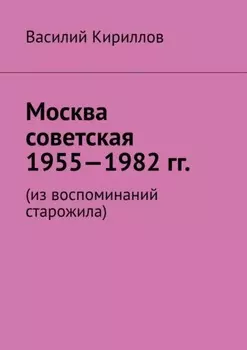 Москва советская. 1955—1982 гг. Из воспоминаний старожила