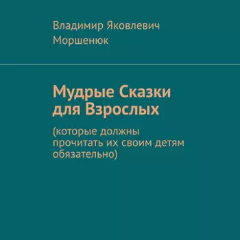 Мудрые сказки для взрослых. Которые должны прочитать их своим детям обязательно