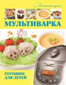 Мультиварка. Готовим для детей