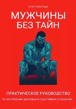 Мужчины без тайн. Практическое руководство по построению здоровых и счастливых отношений