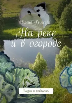 На реке и в огороде. Сказки и побасенки