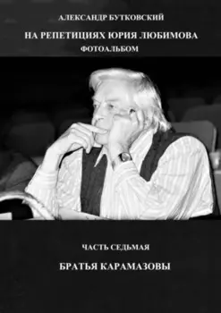 На репетициях Юрия Любимова. Фотоальбом. Часть седьмая. Братья Карамазовы