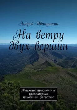 На ветру двух вершин. Таежное приключение сахалинского походника. Очередное