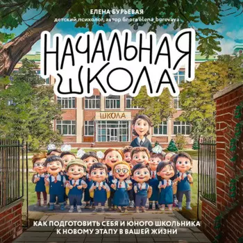 Начальная школа. Как подготовить себя и юного школьника к новому этапу в вашей жизни