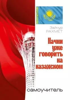 Начни уже говорить на казахском. Самоучитель