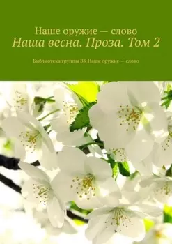 Наша весна. Проза. Том 2. Библиотека группы ВК Наше оружие – слово