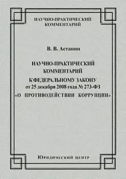 Научно-практический комментарий к Федеральному закону от 25 декабря 2008 года №273-ФЗ «О противодействии коррупции»