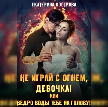 Не играй с огнем девочка, или Ведро воды тебе на голову!