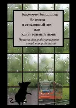 Не входи в стеклянный дом, или Удивительный июнь. Книга для любознательных детей и их родителей
