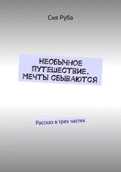 Необычное путешествие. Мечты сбываются. Рассказ в трех частях