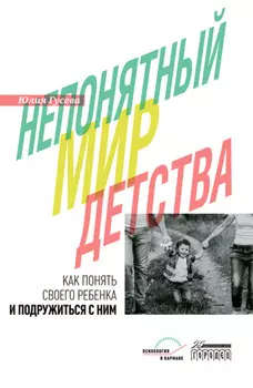 Непонятный мир детства. Как понять своего ребёнка и подружиться с ним