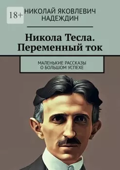 Никола Тесла. Переменный ток. Маленькие рассказы о большом успехе
