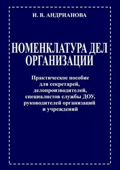 Номенклатура дел организации. Практическое пособие для секретарей, делопроизводителей, специалистов службы ДОУ, руководителей организаций и учреждений