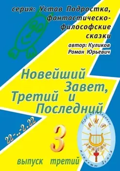 Новейший Завет, Третий и Последний. Серия: Устав Подростка, фантастическо-философские сказки. Выпуск третий