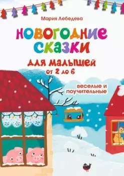 Новогодние сказки для малышей от 2 до 6. Весёлые и поучительные