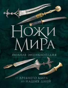 Ножи мира. Полная энциклопедия. От Древнего мира до наших дней