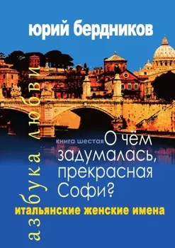 О чем задумалась, прекрасная Софи? Итальянские женские имена. Азбука любви. Книга шестая
