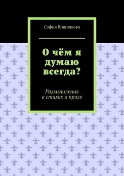 О чём я думаю всегда? Размышления в стихах и прозе