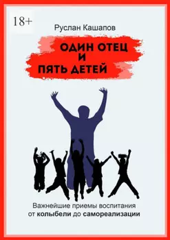 Один отец и пять детей. Важнейшие приемы воспитания – от колыбели до самореализации