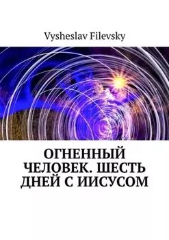Огненный человек. Шесть дней с Иисусом