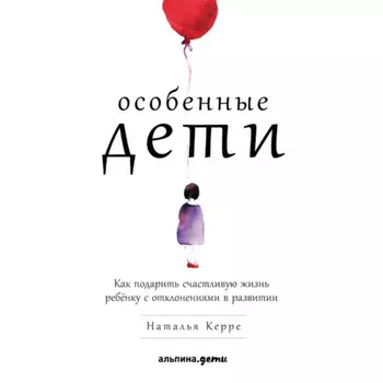Особенные дети. Как подарить счастливую жизнь ребёнку с отклонениями в развитии
