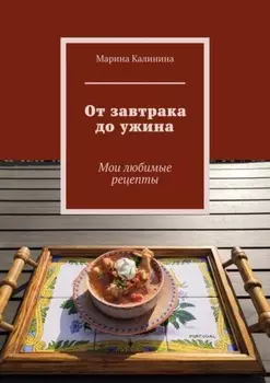 От завтрака до ужина. Мои любимые рецепты