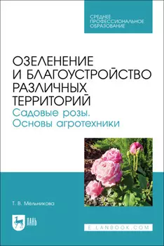 Озеленение и благоустройство различных территорий. Садовые розы. Основы агротехники. Учебное пособие для СПО