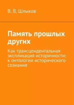 Память прошлых других. Как трансцендентальная экспликация историчности: к онтологии исторического сознания