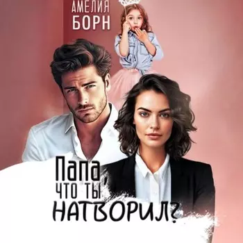 Папа, что ты натворил?