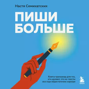 Пиши больше. Книга-тренажер для тех, кто думает, что их тексты все еще недостаточно хороши