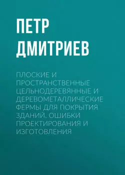 Плоские и пространственные цельнодеревянные и деревометаллические фермы для покрытия зданий. Ошибки проектирования и изготовления