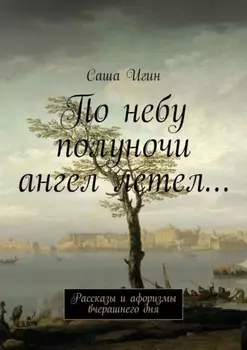 По небу полуночи ангел летел… Рассказы и афоризмы вчерашнего дня