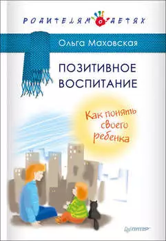 Позитивное воспитание. Как понять своего ребенка
