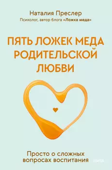 Пять ложек меда родительской любви. Просто о сложных вопросах воспитания