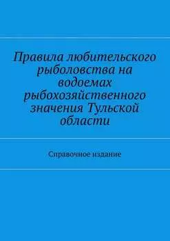 Правила любительского рыболовства на водоемах рыбохозяйственного значения Тульской области. Справочное издание
