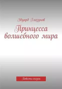 Принцесса волшебного мира. Повесть-сказка