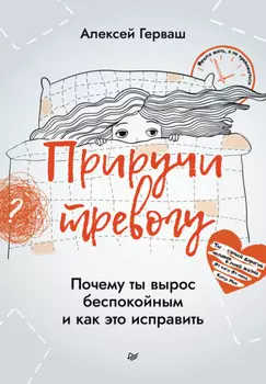 Приручи тревогу. Почему ты вырос беспокойным и как это исправить