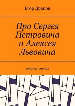 Про Сергея Петровича и Алексея Львовича. Рассказ-сериал