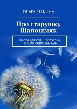 Про старушку Шапошмяк. Сказки для очень взрослых, не желающих унывать
