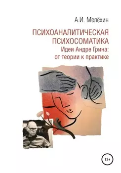 Психоаналитическая психосоматика. Идеи Андре Грина: от теории к практике