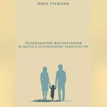 Психология воспитания: 20 шагов к осознанному родительству
