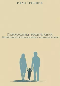 Психология воспитания: 20 шагов к осознанному родительству